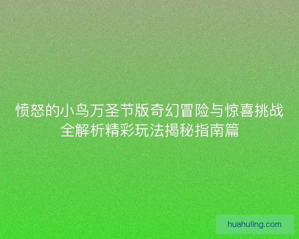 愤怒的小鸟万圣节版奇幻冒险与惊喜挑战全解析精彩玩法揭秘指南篇