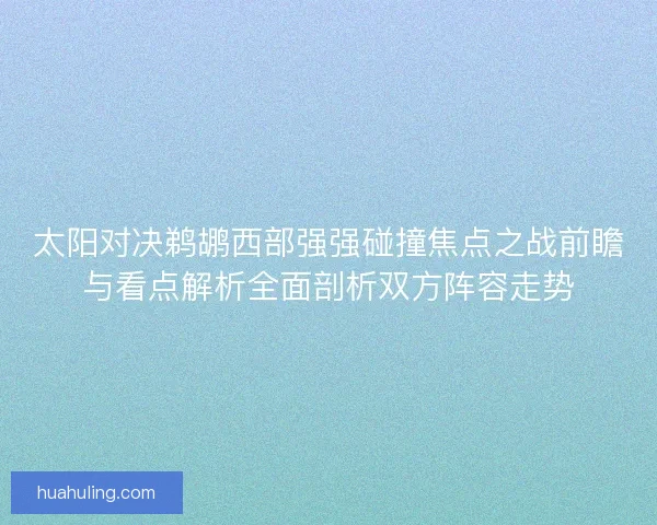 太阳对决鹈鹕西部强强碰撞焦点之战前瞻与看点解析全面剖析双方阵容走势