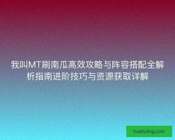我叫MT刷南瓜高效攻略与阵容搭配全解析指南进阶技巧与资源获取详解